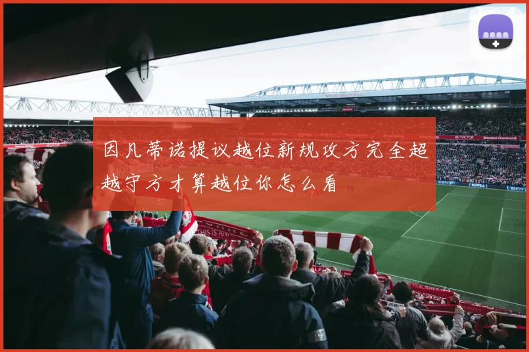因凡蒂诺提议越位新规攻方完全超越守方才算越位你怎么看