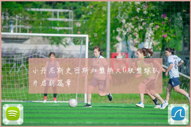 小丹尼斯史密斯加盟热火G联盟球队开启新篇章