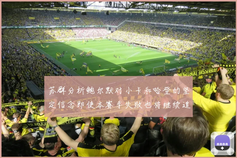 苏群分析鲍尔默对小卡和哈登的坚定信念即使本赛季失败也将继续追求成功