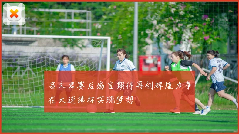 吕文君赛后感言期待再创辉煌力争在大连捧杯实现梦想