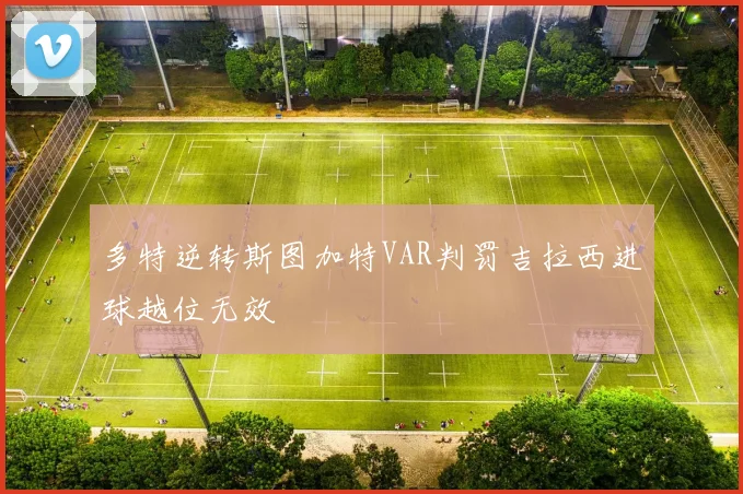 多特逆转斯图加特VAR判罚吉拉西进球越位无效
