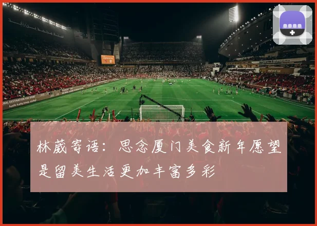 林葳寄语：思念厦门美食新年愿望是留美生活更加丰富多彩