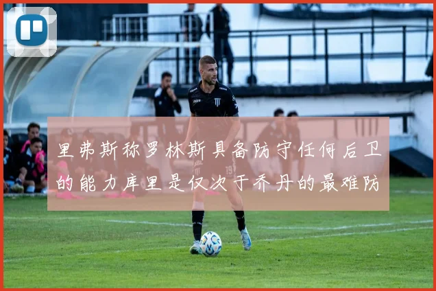 里弗斯称罗林斯具备防守任何后卫的能力库里是仅次于乔丹的最难防守球员