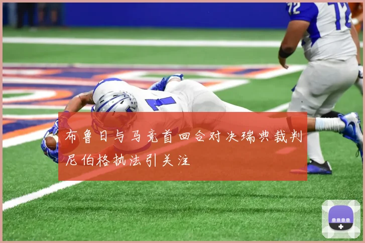 布鲁日与马竞首回合对决瑞典裁判尼伯格执法引关注