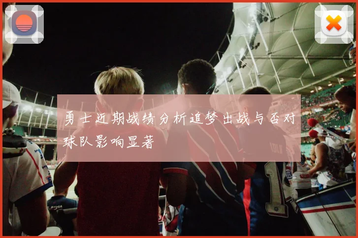 勇士近期战绩分析追梦出战与否对球队影响显著