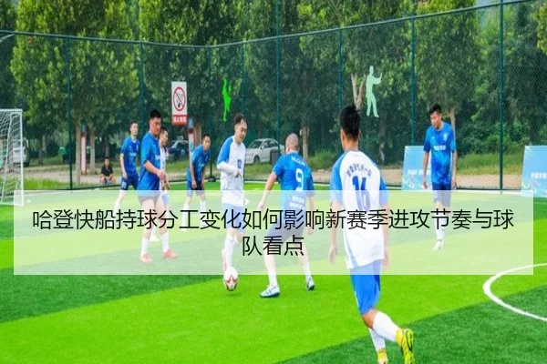 哈登快船持球分工变化如何影响新赛季进攻节奏与球队看点(KYgaming)